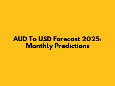 AUD To USD Forecast 2025: Monthly Predictions