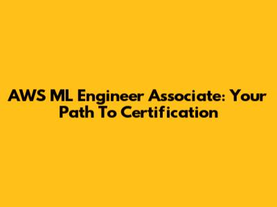 AWS ML Engineer Associate: Your Path To Certification