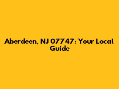 Aberdeen, NJ 07747: Your Local Guide