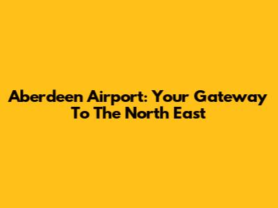 Aberdeen Airport: Your Gateway To The North East