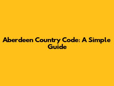 Aberdeen Country Code: A Simple Guide