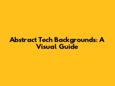Abstract Tech Backgrounds: A Visual Guide