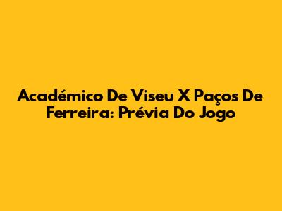 Académico De Viseu X Paços De Ferreira: Prévia Do Jogo