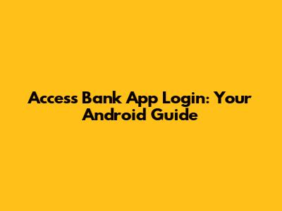 Access Bank App Login: Your Android Guide