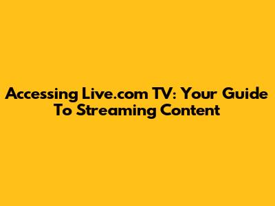 Accessing Live.com TV: Your Guide To Streaming Content