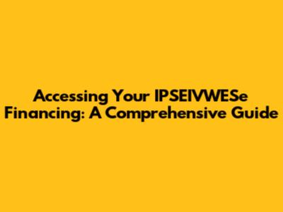 Accessing Your IPSEIVWESe Financing: A Comprehensive Guide