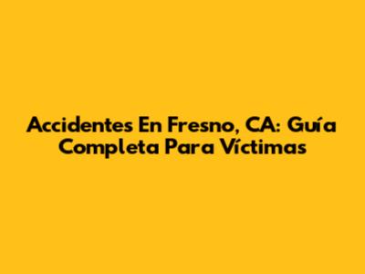 Accidentes En Fresno, CA: Guía Completa Para Víctimas