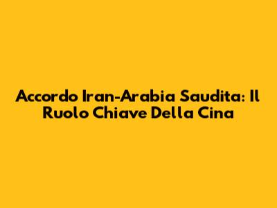 Accordo Iran-Arabia Saudita: Il Ruolo Chiave Della Cina