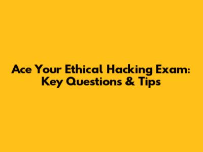 Ace Your Ethical Hacking Exam: Key Questions & Tips