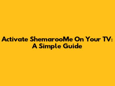 Activate ShemarooMe On Your TV: A Simple Guide