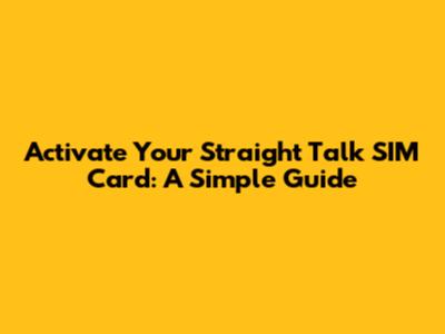 Activate Your Straight Talk SIM Card: A Simple Guide