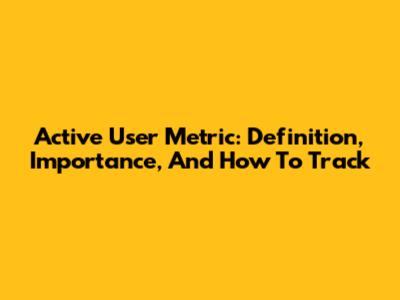 Active User Metric: Definition, Importance, And How To Track