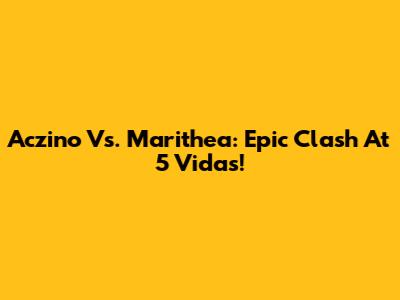 Aczino Vs. Marithea: Epic Clash At 5 Vidas!