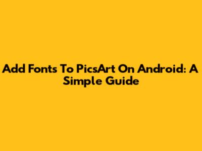 Add Fonts To PicsArt On Android: A Simple Guide