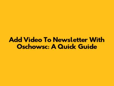 Add Video To Newsletter With Oschowsc: A Quick Guide