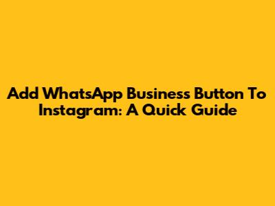 Add WhatsApp Business Button To Instagram: A Quick Guide