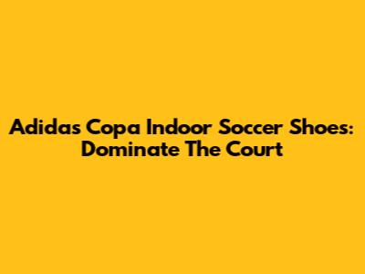 Adidas Copa Indoor Soccer Shoes: Dominate The Court