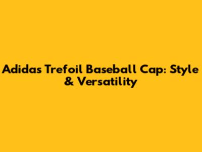 Adidas Trefoil Baseball Cap: Style & Versatility