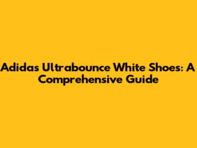 Adidas Ultrabounce White Shoes: A Comprehensive Guide