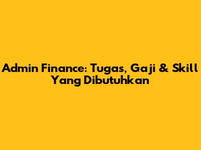 Admin Finance: Tugas, Gaji & Skill Yang Dibutuhkan
