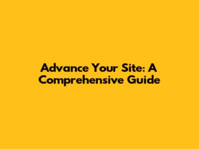 Advance Your Site: A Comprehensive Guide