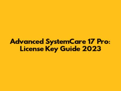 Advanced SystemCare 17 Pro: License Key Guide 2023