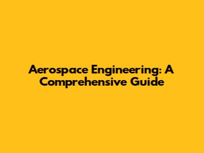 Aerospace Engineering: A Comprehensive Guide