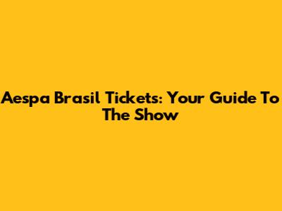 Aespa Brasil Tickets: Your Guide To The Show