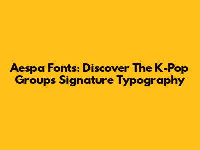 Aespa Fonts: Discover The K-Pop Group's Signature Typography