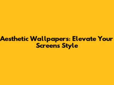 Aesthetic Wallpapers: Elevate Your Screen's Style