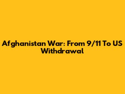 Afghanistan War: From 9/11 To US Withdrawal
