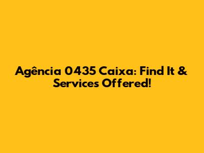 Agência 0435 Caixa: Find It & Services Offered!