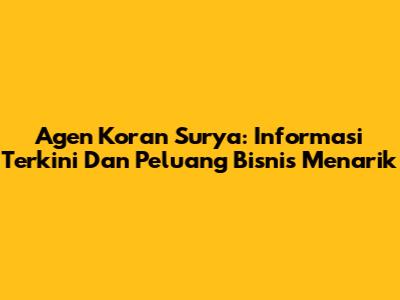 Agen Koran Surya: Informasi Terkini Dan Peluang Bisnis Menarik