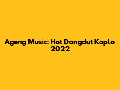 Ageng Music: Hot Dangdut Koplo 2022