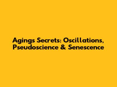 Aging's Secrets: Oscillations, Pseudoscience & Senescence
