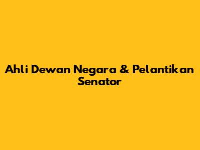 Ahli Dewan Negara & Pelantikan Senator