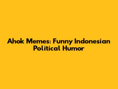 Ahok Memes: Funny Indonesian Political Humor