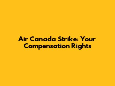 Air Canada Strike: Your Compensation Rights