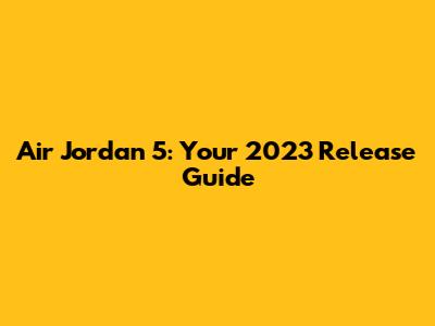 Air Jordan 5: Your 2023 Release Guide