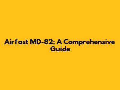 Airfast MD-82: A Comprehensive Guide
