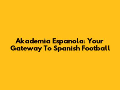 Akademia Espanola: Your Gateway To Spanish Football