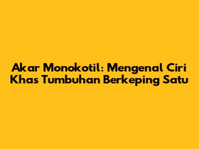 Akar Monokotil: Mengenal Ciri Khas Tumbuhan Berkeping Satu