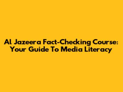 Al Jazeera Fact-Checking Course: Your Guide To Media Literacy