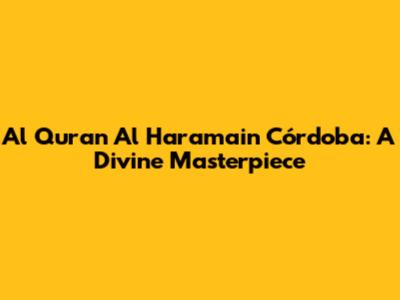 Al Quran Al Haramain Córdoba: A Divine Masterpiece