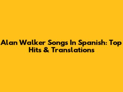 Alan Walker Songs In Spanish: Top Hits & Translations