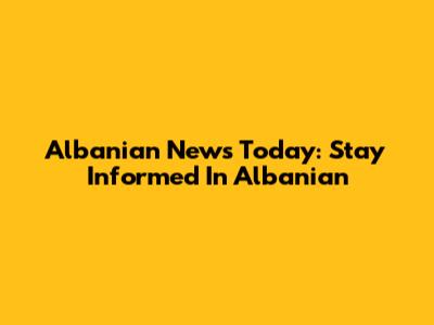 Albanian News Today: Stay Informed In Albanian
