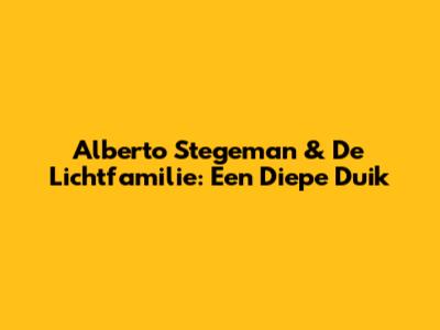 Alberto Stegeman & De Lichtfamilie: Een Diepe Duik