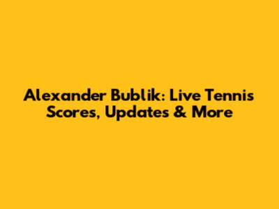 Alexander Bublik: Live Tennis Scores, Updates & More