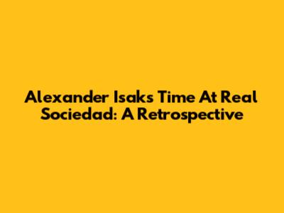Alexander Isak's Time At Real Sociedad: A Retrospective