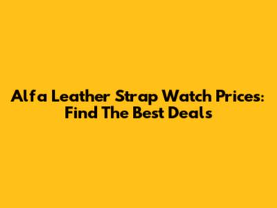 Alfa Leather Strap Watch Prices: Find The Best Deals